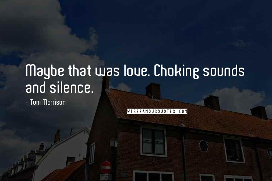 Toni Morrison Quotes: Maybe that was love. Choking sounds and silence.