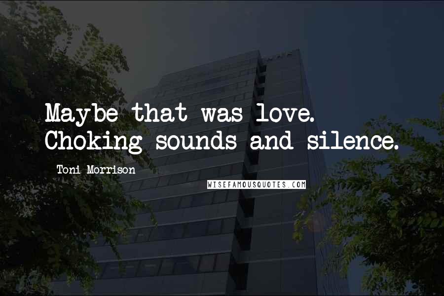Toni Morrison Quotes: Maybe that was love. Choking sounds and silence.