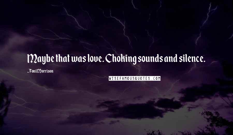 Toni Morrison Quotes: Maybe that was love. Choking sounds and silence.