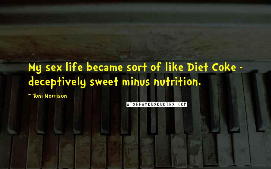 Toni Morrison Quotes: My sex life became sort of like Diet Coke - deceptively sweet minus nutrition.