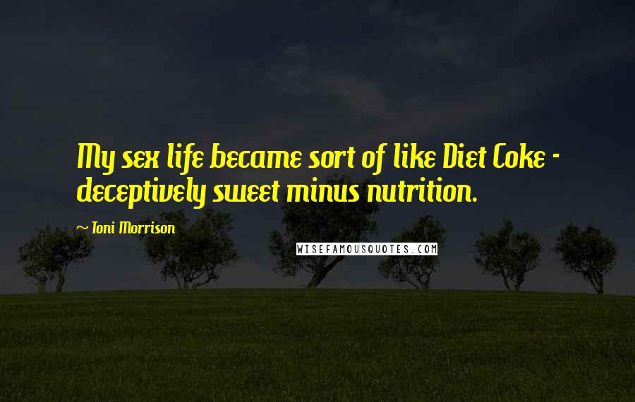 Toni Morrison Quotes: My sex life became sort of like Diet Coke - deceptively sweet minus nutrition.
