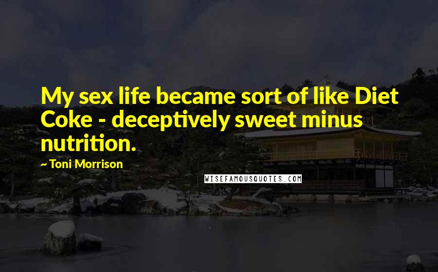 Toni Morrison Quotes: My sex life became sort of like Diet Coke - deceptively sweet minus nutrition.