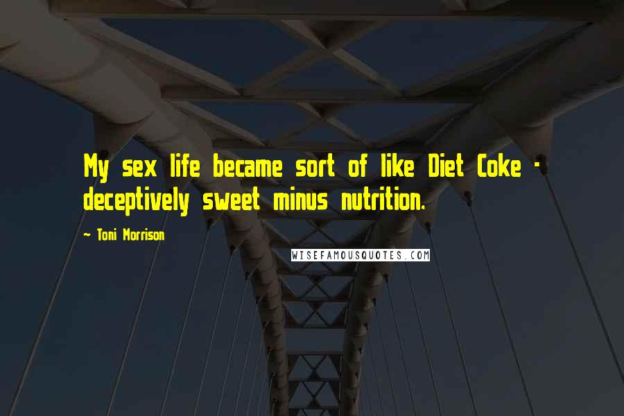 Toni Morrison Quotes: My sex life became sort of like Diet Coke - deceptively sweet minus nutrition.