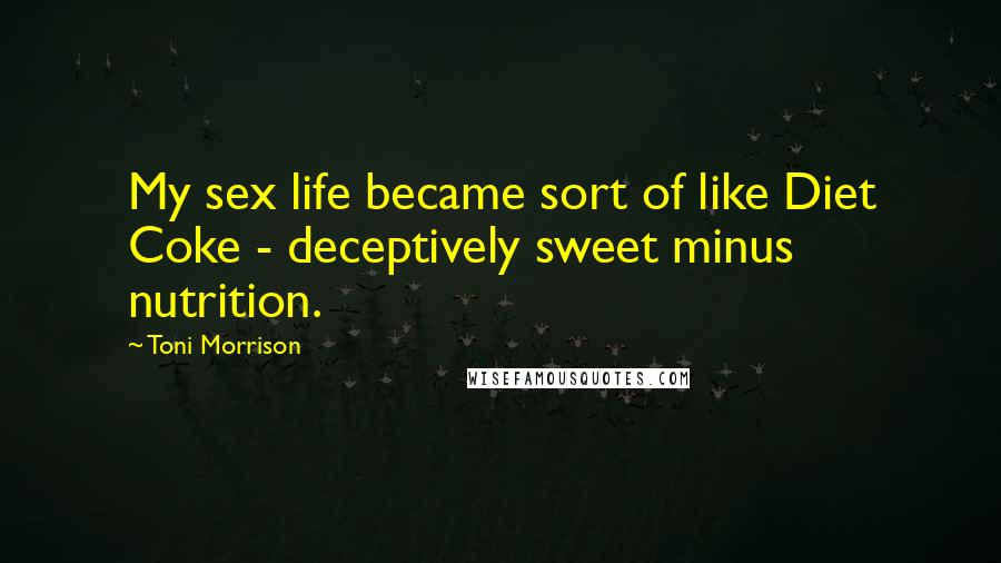 Toni Morrison Quotes: My sex life became sort of like Diet Coke - deceptively sweet minus nutrition.