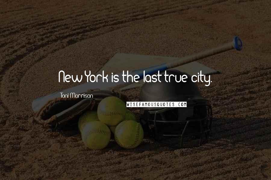 Toni Morrison Quotes: New York is the last true city.