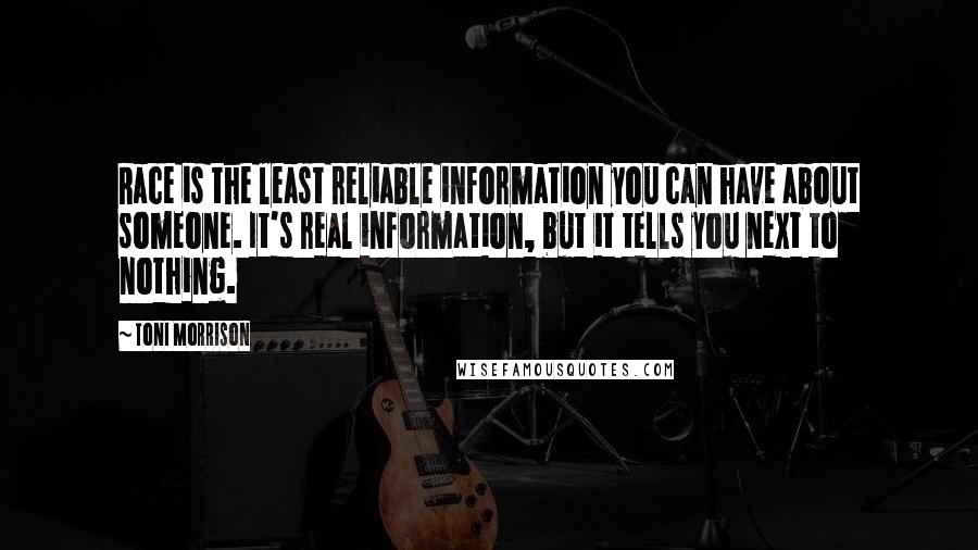 Toni Morrison Quotes: Race is the least reliable information you can have about someone. It's real information, but it tells you next to nothing.