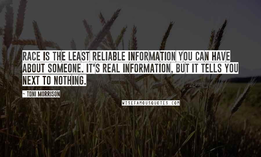 Toni Morrison Quotes: Race is the least reliable information you can have about someone. It's real information, but it tells you next to nothing.