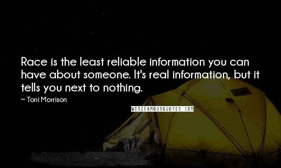 Toni Morrison Quotes: Race is the least reliable information you can have about someone. It's real information, but it tells you next to nothing.