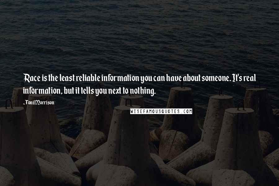 Toni Morrison Quotes: Race is the least reliable information you can have about someone. It's real information, but it tells you next to nothing.