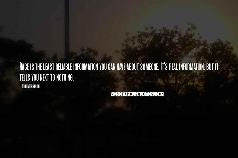 Toni Morrison Quotes: Race is the least reliable information you can have about someone. It's real information, but it tells you next to nothing.