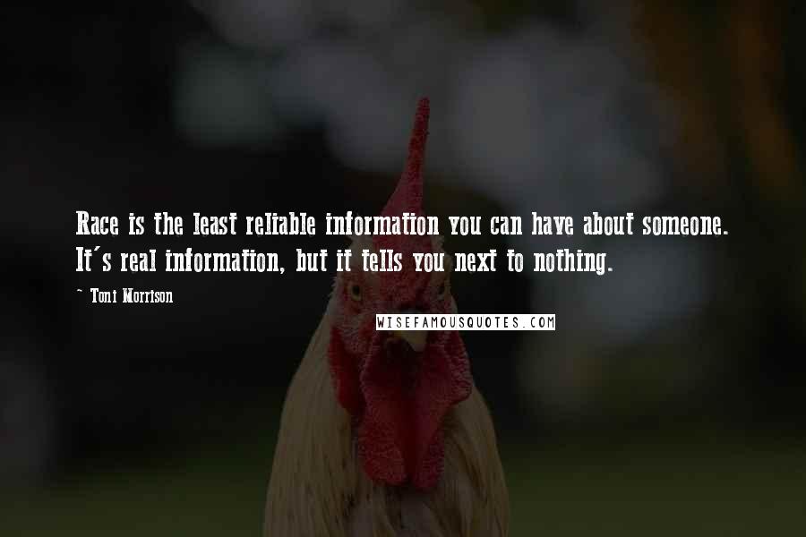Toni Morrison Quotes: Race is the least reliable information you can have about someone. It's real information, but it tells you next to nothing.