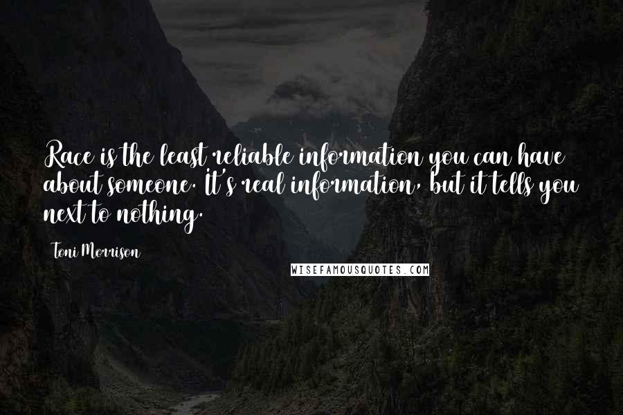 Toni Morrison Quotes: Race is the least reliable information you can have about someone. It's real information, but it tells you next to nothing.