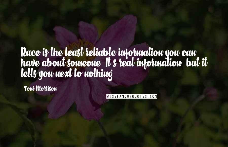 Toni Morrison Quotes: Race is the least reliable information you can have about someone. It's real information, but it tells you next to nothing.