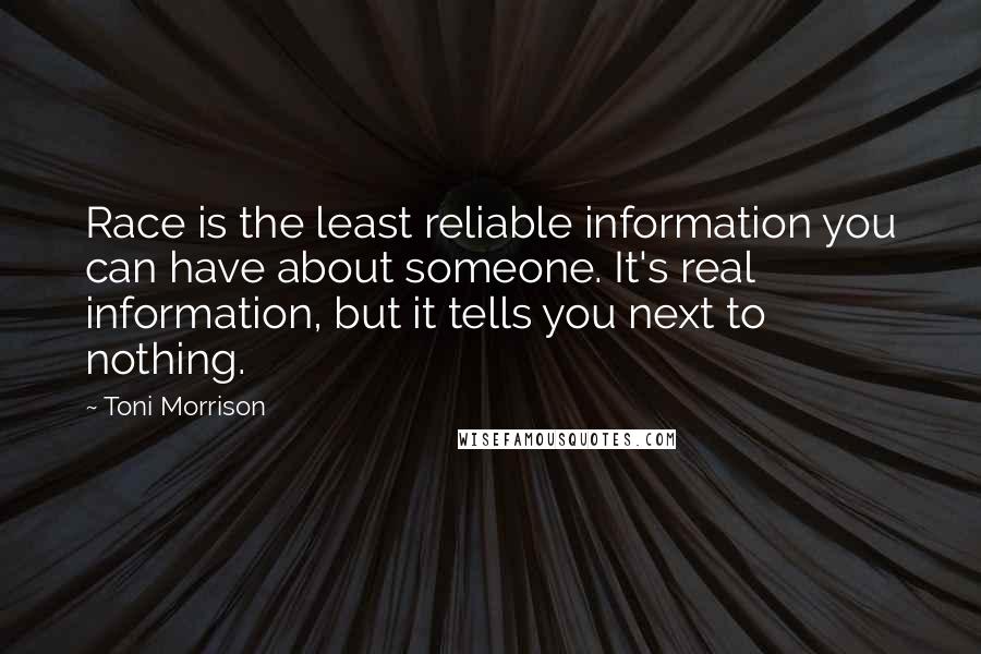 Toni Morrison Quotes: Race is the least reliable information you can have about someone. It's real information, but it tells you next to nothing.