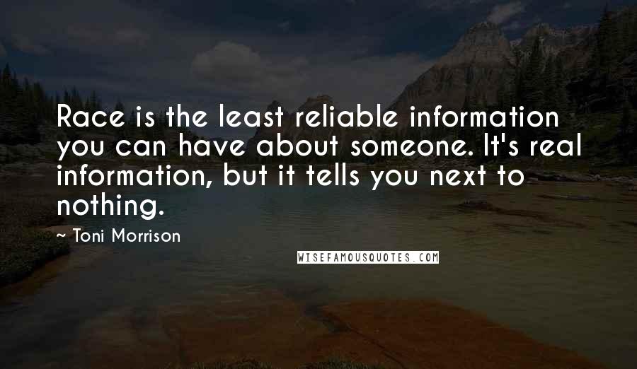 Toni Morrison Quotes: Race is the least reliable information you can have about someone. It's real information, but it tells you next to nothing.