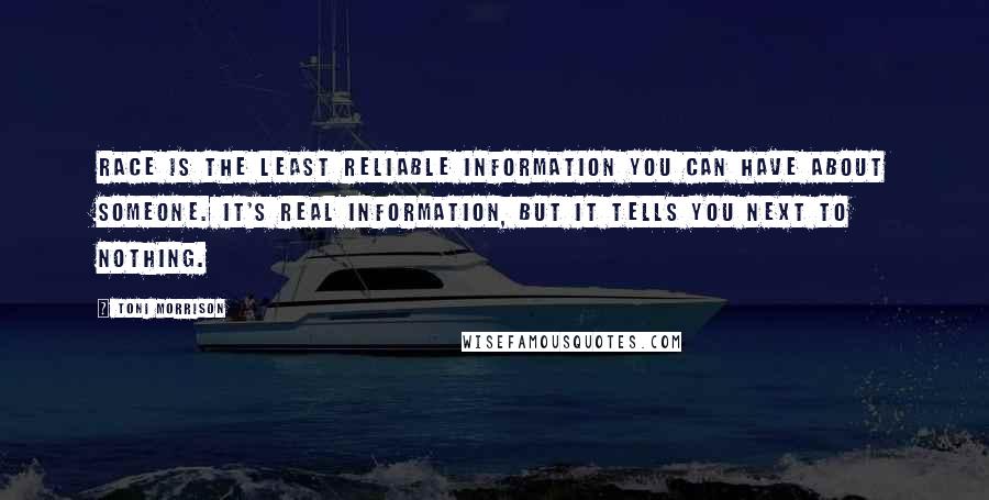 Toni Morrison Quotes: Race is the least reliable information you can have about someone. It's real information, but it tells you next to nothing.