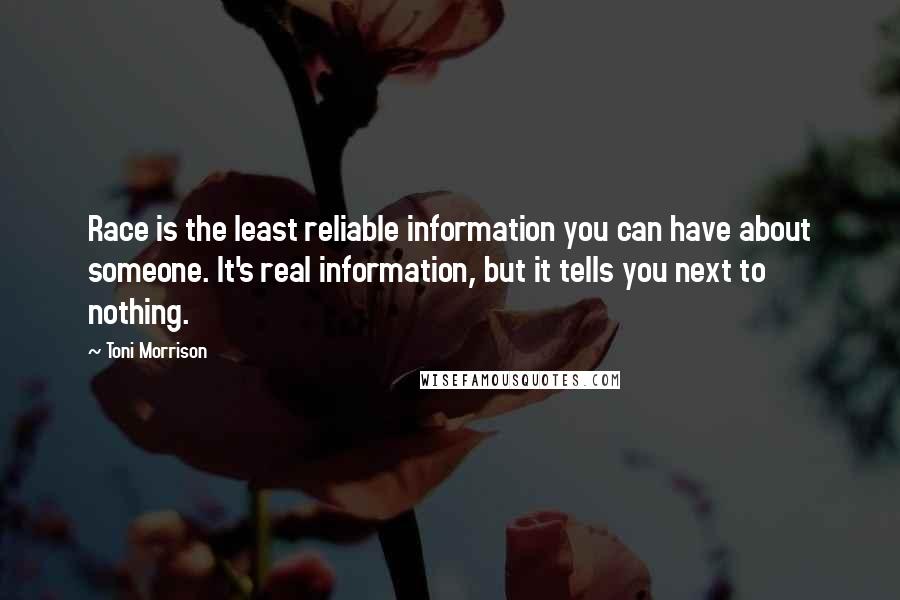 Toni Morrison Quotes: Race is the least reliable information you can have about someone. It's real information, but it tells you next to nothing.