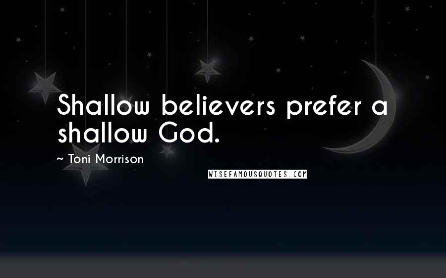 Toni Morrison Quotes: Shallow believers prefer a shallow God.