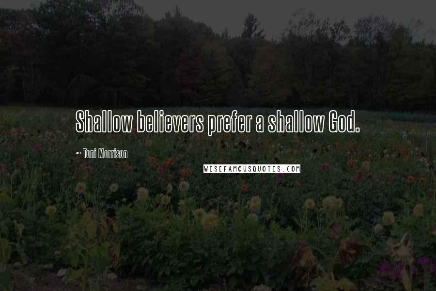 Toni Morrison Quotes: Shallow believers prefer a shallow God.