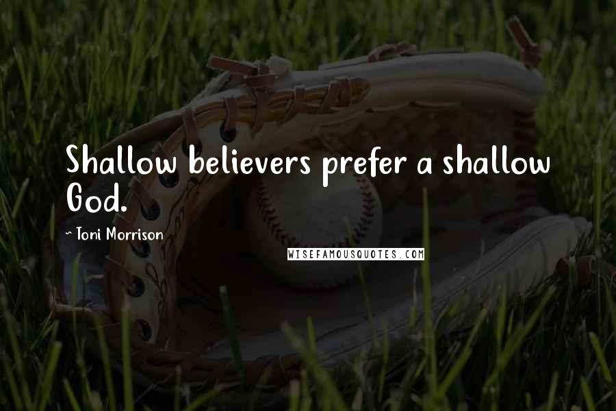 Toni Morrison Quotes: Shallow believers prefer a shallow God.