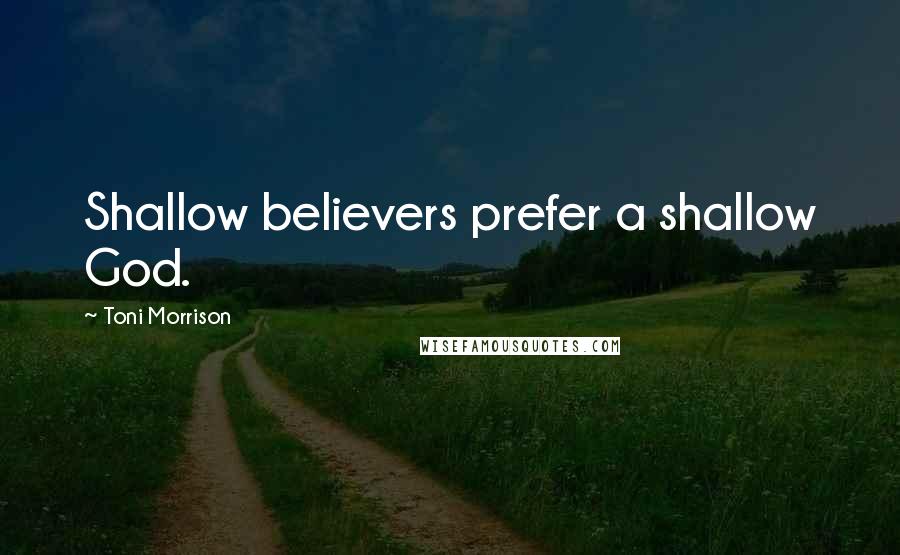 Toni Morrison Quotes: Shallow believers prefer a shallow God.