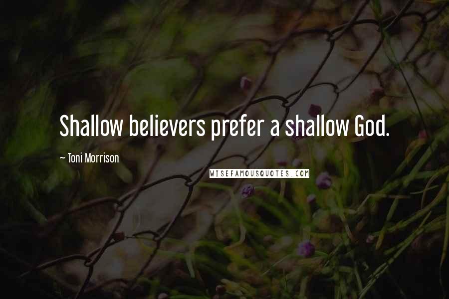 Toni Morrison Quotes: Shallow believers prefer a shallow God.