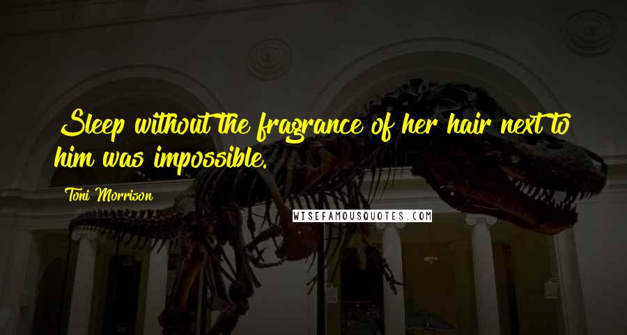 Toni Morrison Quotes: Sleep without the fragrance of her hair next to him was impossible.