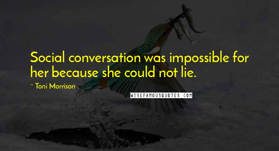Toni Morrison Quotes: Social conversation was impossible for her because she could not lie.