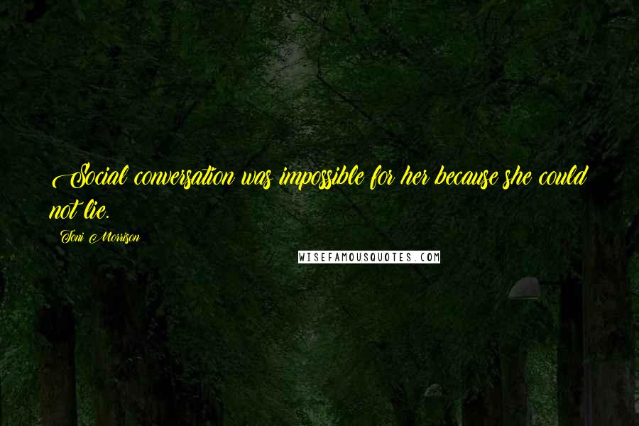 Toni Morrison Quotes: Social conversation was impossible for her because she could not lie.