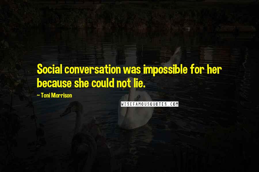 Toni Morrison Quotes: Social conversation was impossible for her because she could not lie.