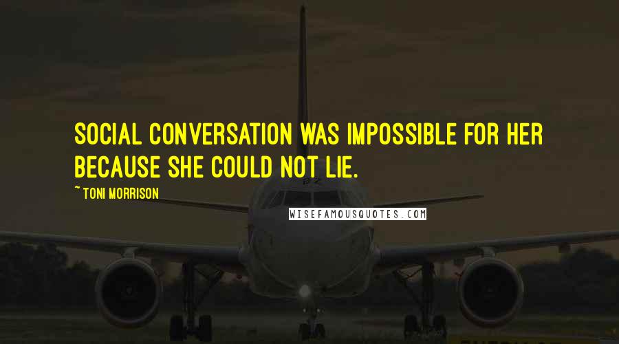 Toni Morrison Quotes: Social conversation was impossible for her because she could not lie.