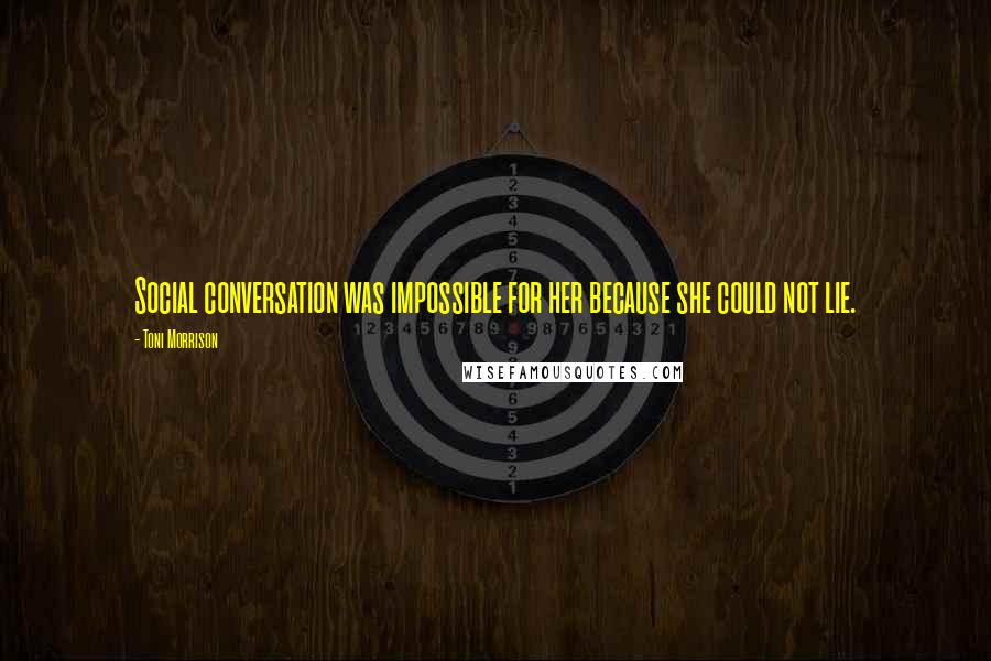 Toni Morrison Quotes: Social conversation was impossible for her because she could not lie.
