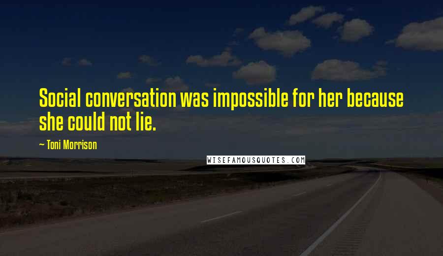 Toni Morrison Quotes: Social conversation was impossible for her because she could not lie.