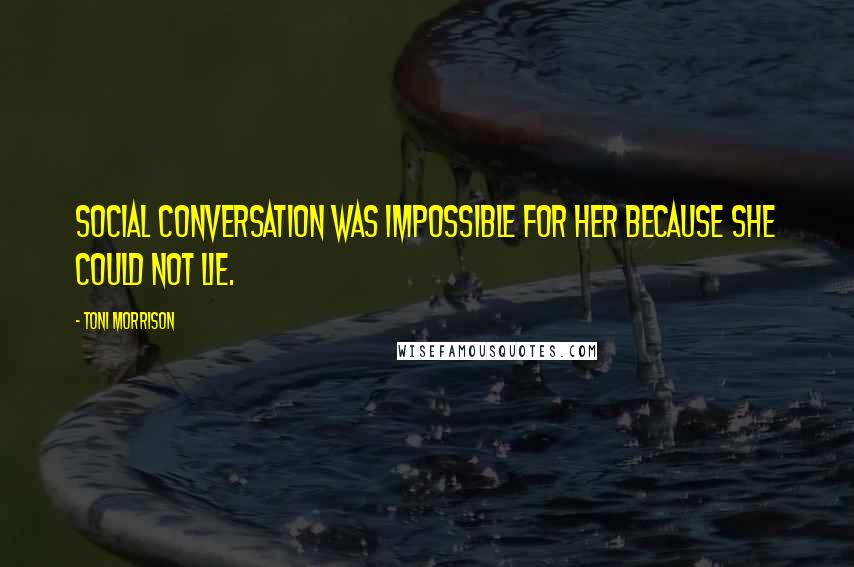 Toni Morrison Quotes: Social conversation was impossible for her because she could not lie.