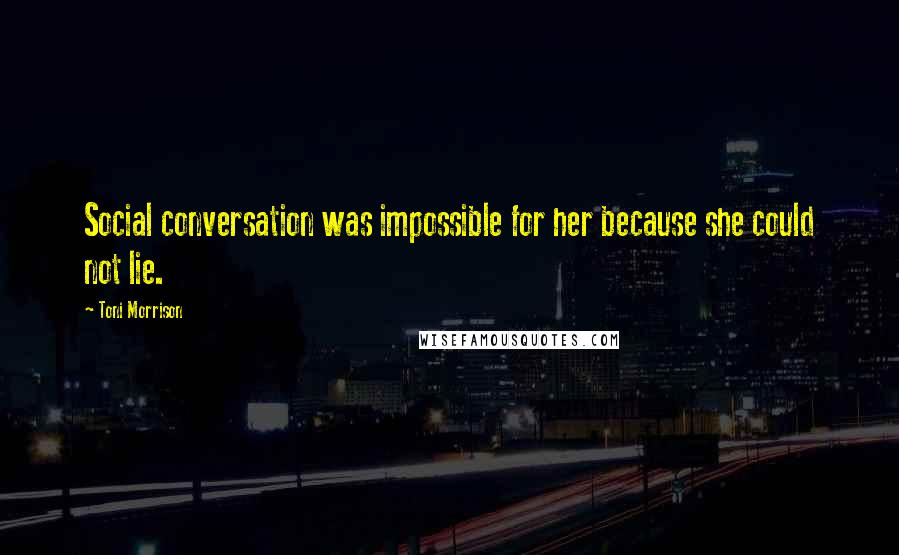 Toni Morrison Quotes: Social conversation was impossible for her because she could not lie.