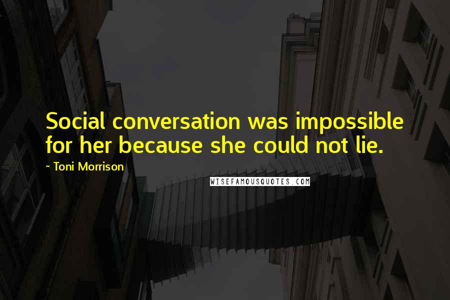 Toni Morrison Quotes: Social conversation was impossible for her because she could not lie.