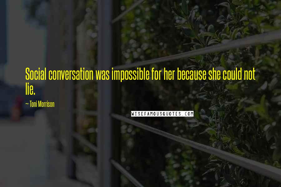 Toni Morrison Quotes: Social conversation was impossible for her because she could not lie.