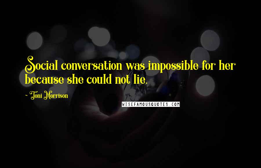 Toni Morrison Quotes: Social conversation was impossible for her because she could not lie.