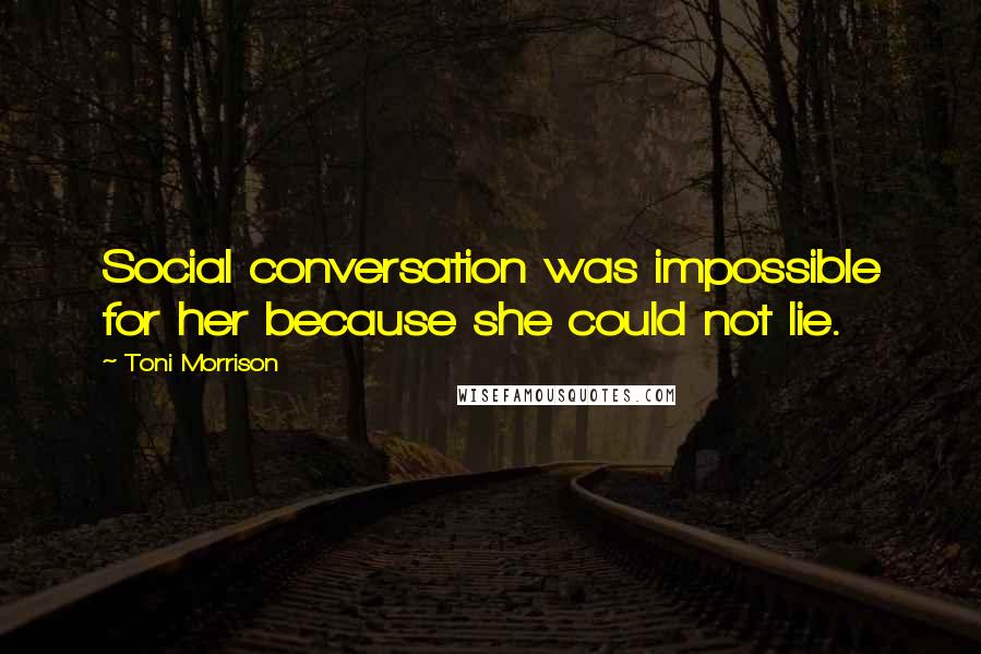 Toni Morrison Quotes: Social conversation was impossible for her because she could not lie.