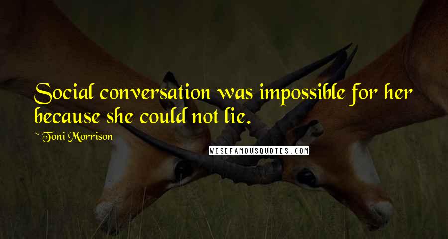 Toni Morrison Quotes: Social conversation was impossible for her because she could not lie.
