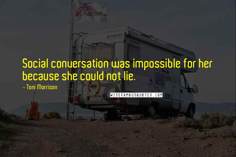 Toni Morrison Quotes: Social conversation was impossible for her because she could not lie.
