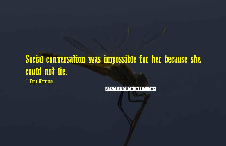 Toni Morrison Quotes: Social conversation was impossible for her because she could not lie.