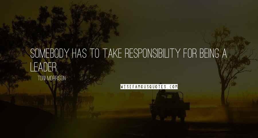 Toni Morrison Quotes: Somebody has to take responsibility for being a leader.