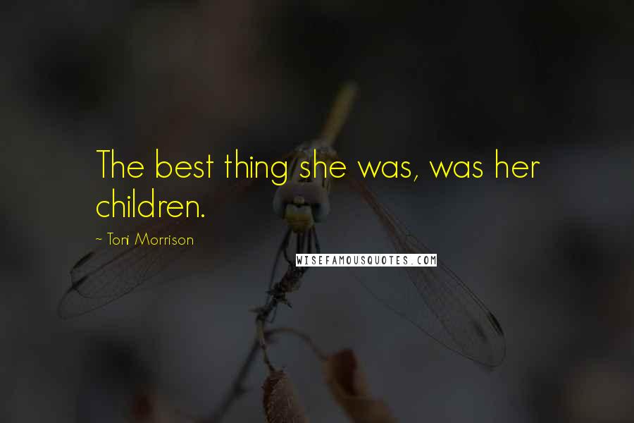 Toni Morrison Quotes: The best thing she was, was her children.