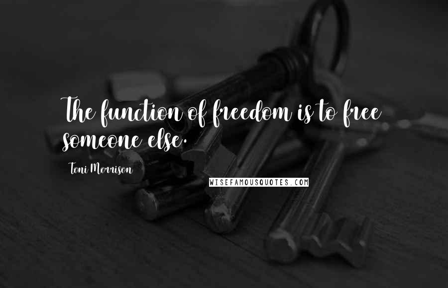 Toni Morrison Quotes: The function of freedom is to free someone else.