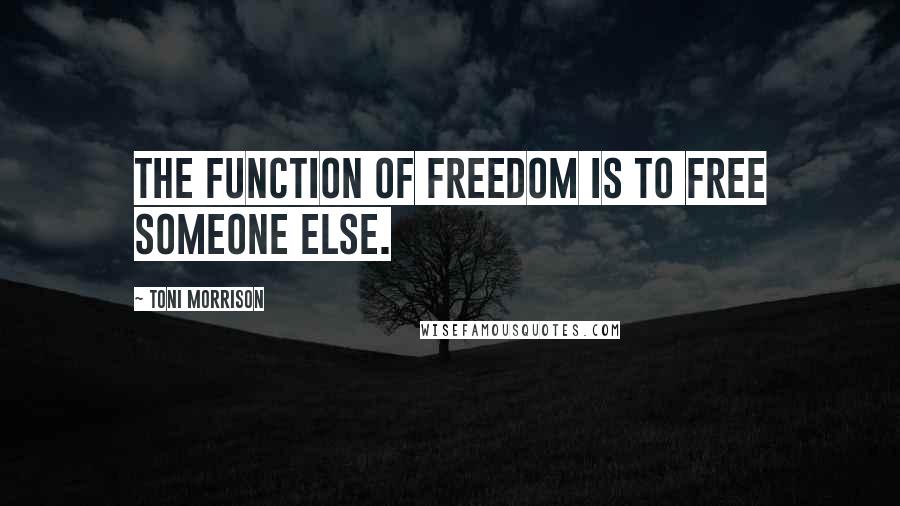 Toni Morrison Quotes: The function of freedom is to free someone else.