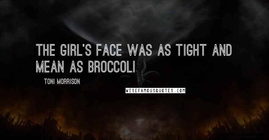Toni Morrison Quotes: The girl's face was as tight and mean as broccoli