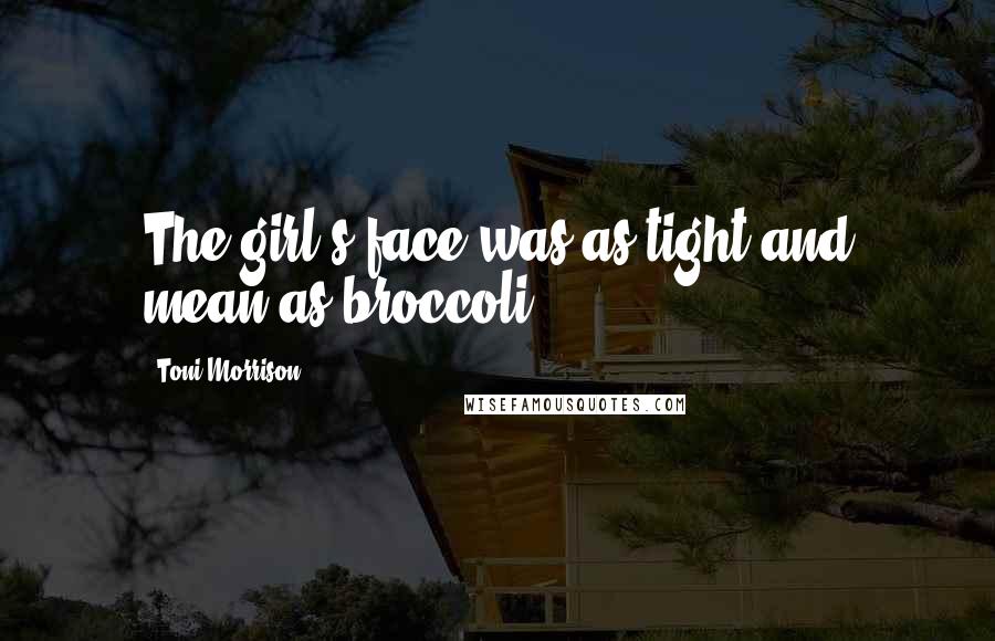 Toni Morrison Quotes: The girl's face was as tight and mean as broccoli