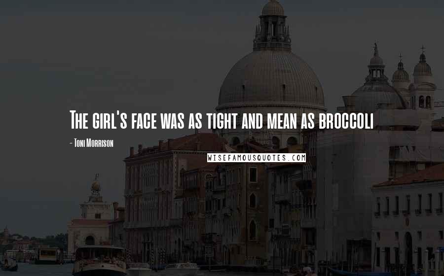 Toni Morrison Quotes: The girl's face was as tight and mean as broccoli