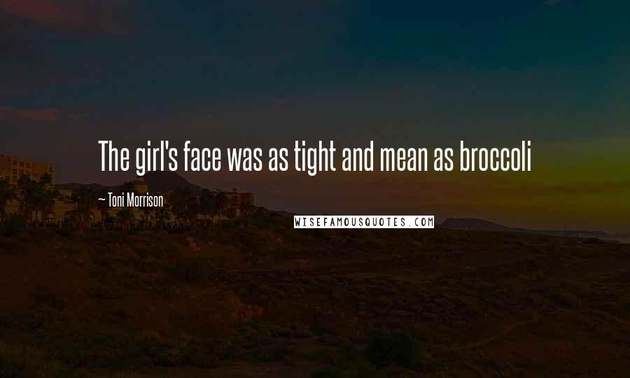 Toni Morrison Quotes: The girl's face was as tight and mean as broccoli